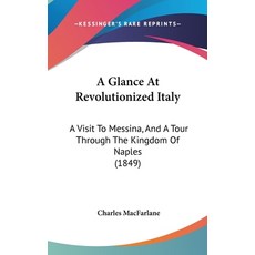 A Glance At Revolutionized Italy: A Visit To Messina And A Tour Through The Kingdom Of Naples (1849) Hardcover, Kessinger Publishing