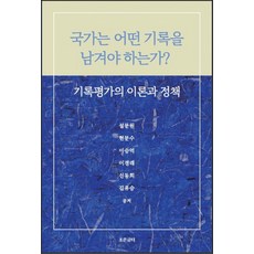국가는 어떤 기록을 남겨야 하는가?:기록평가의 이론과 정책, 국가는 어떤 기록을 남겨야 하는가?, 설문원, 현문수, 이승억, 이경래, 신동희, 김유승.., 조은글터, 설문원 외