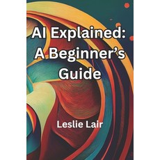 (영문도서) AI Explained: A Beginner's Guide: Artificial Intelligence Explained Paperback, Independently Published, English, 9798307199169