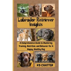 (영문도서) Labrador Retriever Insights: A Comprehensive Guide to Mastering Training Nutri... Paperback, Rowan's Publishing, LLC., English, 9798330559947