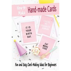 How to Make Hand-Made Cards: Fun and Easy Card-Making Ideas for Beginners: How to Make Hand-Made Cards Paperback, Independently Published