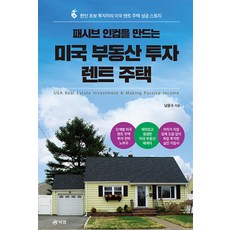 패시브 인컴을 만드는 미국 부동산 투자 : 한인 초보 투자자의 미국 렌트 주택 성공 스토리, 남윤수 저, 북랩