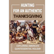 (영문도서) Hunting For An Authentic Thanksgiving: Exploring America's Quintessential Holiday Paperback, Independently Published, English, 9798750563913