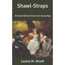 Shawl-Straps: A Second Series of Aunt Jo's Scrap-Bag Paperback, Independently Published