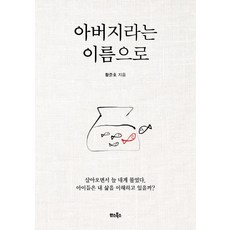 아버지라는 이름으로:살아오면서 늘 내게 물었다. 아이들은 내 삶을 이해하고 있을까?, 황준호 지음, etc, 한스북스