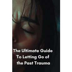 The Ultimate Guide To Letting Go of the Past Trauma [paperback]
