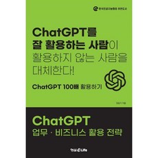 ChatGPT 업무 · 비즈니스 활용 전략:ChatGPT를 잘 활용하는 사람이 활용하지 않는 사람을 대체한다!, 정종기 저, 형설eLife