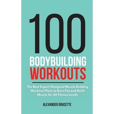 100 Bodybuilding Workouts: The Best Expert-Designed Muscle Building Workout Plans to Burn Fat and Bu... Hardcover, Alexander Doucette, English, 9781801649551