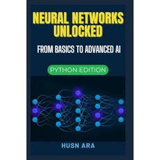 (영문도서) Neural Networks Unlocked: From Basics to Advanced AI Paperback, Independently Published, English, 9798313734217
