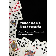 Poker Basic Mathematic: Become Professional Player and Get Lots of Money: Poker Mathematic Paperback, Independently Published, English, 9798579449924