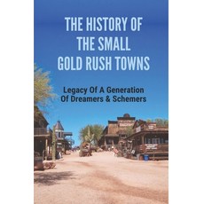 (영문도서) The History Of The Small Gold Rush Towns: Legacy Of A Generation Of Dreamers & Schemers: Vict... Paperback, Independently Published, English, 9798518747975