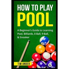 (영문도서) How To Play Pool: A Beginner''s Guide to Learning Pool Billiards 8 Ball 9 Ball & Snooker Paperback, Independently Published, English, 9781549709258 Independently Published, English, 9781549709258