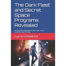 (영문도서) The Dark Fleet and Secret Space Programs Revealed: An Exopolitical Journalist''s... Paperback, Independently Published, English, 9798301475276