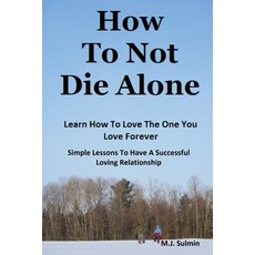 (영문도서) How To Not Die Alone: Learn How to Love the One You Love Forever.: Simple Lessons for A Succe... Paperback, Independently Published, English, 9798376164273