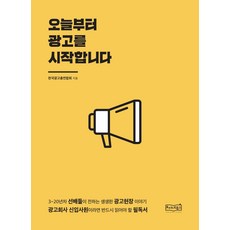 오늘부터 광고를 시작합니다:3~20년차 선배들이 전하는 생생한 광고현장 이야기, 토야네북스, 9788996757955, 한국광고총연합회 저