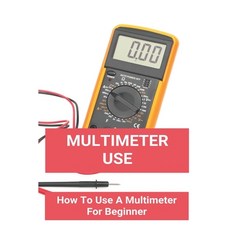 Multimeter Use: How To Use A Multimeter For Beginner: How To Use A Multimeter On A Car Paperback, Independently Published, English, 9798748143011