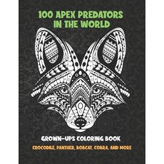 100 Apex Predators In The World - Grown-Ups Coloring Book - Crocodile Panther Bobcat Cobra and more Paperback, Independently Published