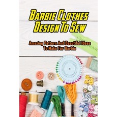 Barbie Clothes Design To Sew: Amazing Pattern And Beautiful Ideas To Make For Barbie: Barbie Clothes... Paperback, Independently Published, English, 9798716472846