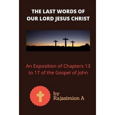 The Last Words of Our Lord Jesus Christ: An Exposition of Chapters 13 to 17 of the Gospel of John Paperback, Independently Published