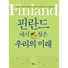 핀란드에서 찾은 우리의 미래:핀란드는 어떻게 세계 행복지수 1위 국가 경쟁력 1위 국가가 되었나?