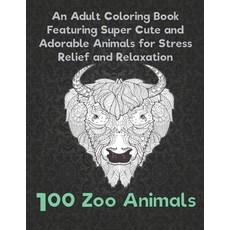 100 Zoo Animals - An Adult Coloring Book Featuring Super Cute and Adorable Animals for Stress Relief... Paperback, Independently Published