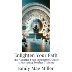 (영문도서) Enlighten Your Path: The Aspiring Yoga Instructor Guide to Mastering Teacher Training Paperback, Scholarly Steps Publishing, English, 9781738314171