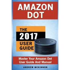 Amazon Dot: Master Your Amazon Dot User Guide and Manual Paperback, Createspace Independent Publishing Platform
