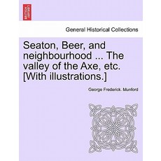 Seaton Beer and Neighbourhood ... the Valley of the Axe Etc. [With Illustrations.] Paperback, British Library, Historical Print Editions