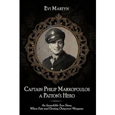Captain Philip Markopoulos a Patton's Hero: An Incredible True Story When Fate and Destiny Outpower Weapons Hardcover, Authorhouse