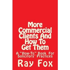More Commercial Clients and How to Get Them: A How-To Book for Solicitors' Practices, Createspace