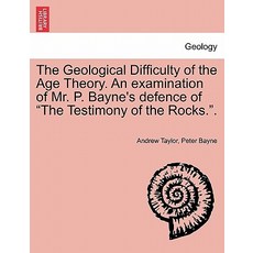 The Geological Difficulty of the Age Theory. an Examination of Mr. P. Bayne's Defence of "The Testimon..., British Library, Historical Print Editions