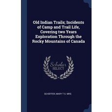 Old Indian Trails; Incidents of Camp and Trail Life Covering Two Years Exploration Through the Rocky Mountains of Canada Hardcover, Sagwan Press