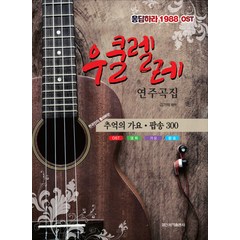 우쿨렐레 연주곡집:응답하라 1988 OST | 추억의 가요ㆍ팝송 300, 일신서적출판사, 김기덕 편저