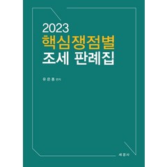 2023 핵심쟁점별 조세 판례집, 세경사, 유은종(저),세경사,(역)세경사,(그림)세경사