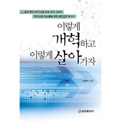 이렇게 개혁하고 이렇게 살아가자:종교개혁500주년을맞은한국교회와한국교회성도들을향한예언자적메시지, 쿰란출판사