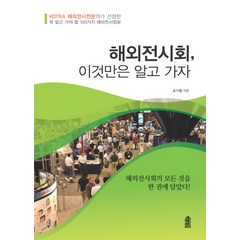 해외전시회 이것만은 알고 가자:KOTRA 해외전시전문가가 선정한 꼭 알고 가야 할 100가지 해외전시정보, 한국학술정보, 조기창 저