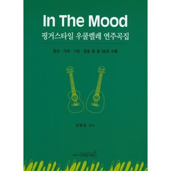 In The Mood 핑거스타일 우쿨렐레 연주곡집:동요 가곡 가요 팝송 등 총 36곡 수록, 디자인기타, 김명표 저