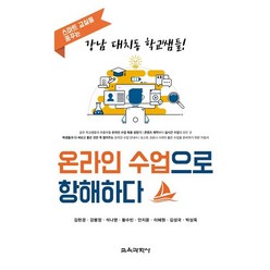 온라인 수업으로 항해하다:스마트 교실을 꿈꾸는 강남 대치동 학교쌤들!, 교육과학사, 9788925415710, 김현경,강봉정,석나영,황수빈,안지윤,이혜원,김성국...