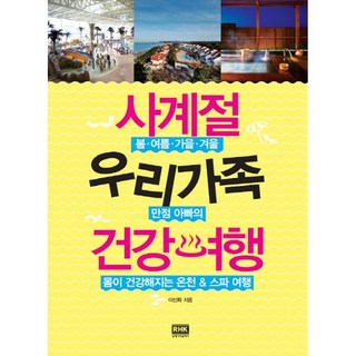 사계절 우리가족 건강여행:봄 여름 가을 겨울 만점 아빠의 몸이 건강해지는 온천 스파 여행, 알에이치코리아, 이신화 저