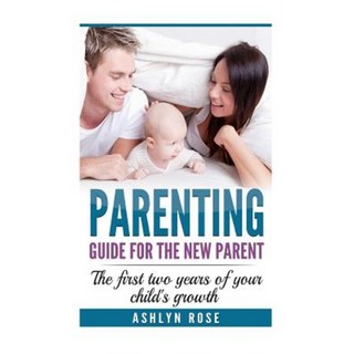 Parenting: A Guide for New Parent: The First Two Years of Your Child's Growth Paperback, Createspace Independent Publishing Platform