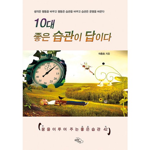 10대 좋은 습관이 답이다:생각은 행동을 바꾸고 행동은 습관을 바꾸고 습관은 운명을 바꾼다, 하늘아래, 이충호