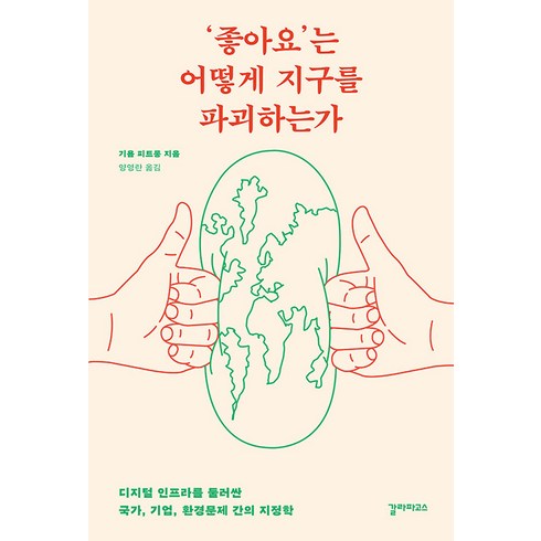 지구를가꾼다는것에대하여 - [갈라파고스]‘좋아요’는 어떻게 지구를 파괴하는가 : 디지털 인프라를 둘러싼 국가 기업 환경문제 간의 지정학, 갈라파고스, 기욤 피트롱