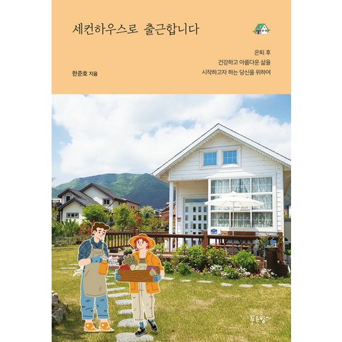 [푸른향기]세컨하우스로 출근합니다 : 은퇴 후 건강하고 아름다운 삶을 시작하고자 하는 당신을 위하여, 푸른향기, 한준호