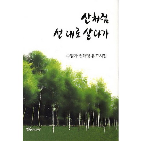 산처럼 선 대로 살다가:수필가 변해명 유고시집, 선우미디어, 변해명 저