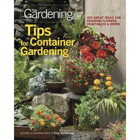Tips for Container Gardening: 300 Great Ideas for Growing Flowers Vegetables & Herbs, Taunton Pr