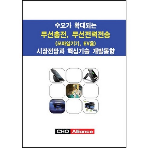 [CHO Alliance]수요가 확대되는 무선충전 무선전력전송(모바일기기 EV용) 시장전망과 핵심기술 개발동향_편집부_2015, CHO Alliance, CHO Alliance 편집부