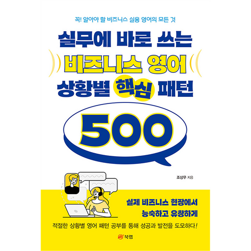 비지니스영어회화 - 실무에 바로 쓰는 비즈니스 영어 상황별 핵심 패턴 500:꼭! 알아야 할 비즈니스 실용 영어의 모든 것, 북랩, NSB9791168367791