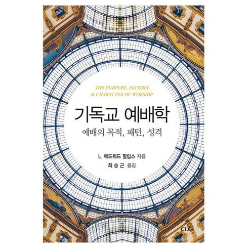 기독교예배학개론 - 기독교 예배학 : 예배의 목적 패턴 성격, CLC, L 에드워드 필립스