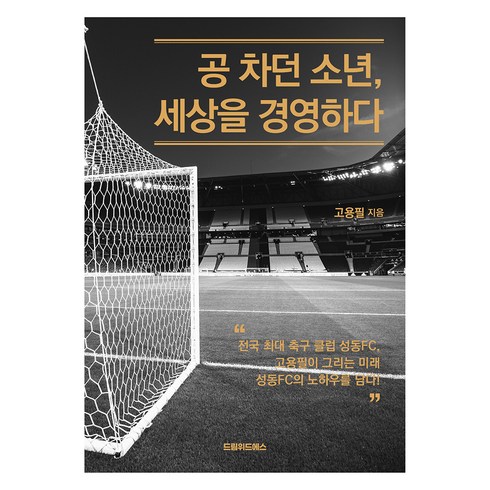 고용필 - 공 차던 소년 세상을 경영하다:전국 최대 축구 클럽 성동 FC 고용필이 그리는 미래 성동 FC의 노하우를 담다!, 고용필, 드림위드에스