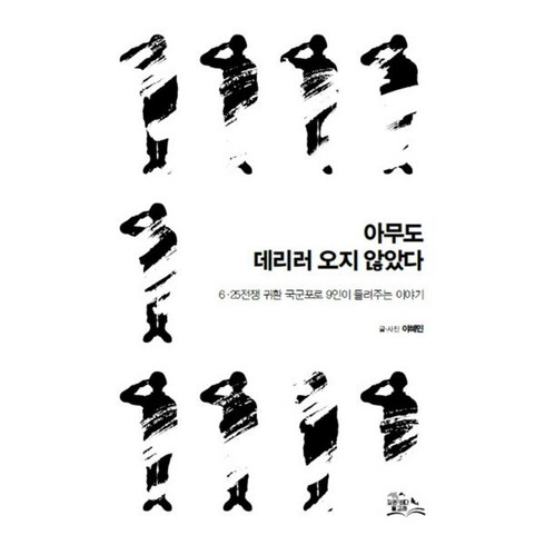 아무도 데리러 오지 않았다:6·25전쟁 귀환 국군포로 9인이 들려주는 이야기, 깊은바다 돌고래, 9791198331809